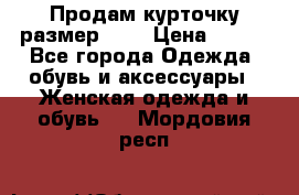 Продам курточку,размер 42  › Цена ­ 500 - Все города Одежда, обувь и аксессуары » Женская одежда и обувь   . Мордовия респ.
